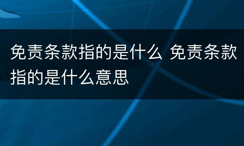 免责条款指的是什么 免责条款指的是什么意思