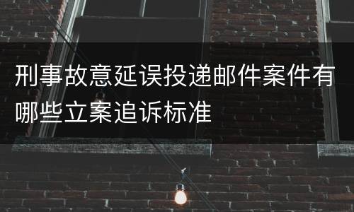 刑事故意延误投递邮件案件有哪些立案追诉标准