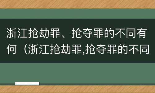 浙江抢劫罪、抢夺罪的不同有何（浙江抢劫罪,抢夺罪的不同有何区别）