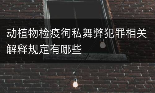 动植物检疫徇私舞弊犯罪相关解释规定有哪些