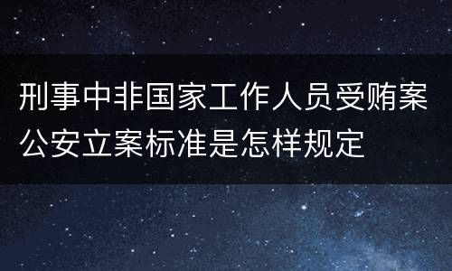 刑事中非国家工作人员受贿案公安立案标准是怎样规定