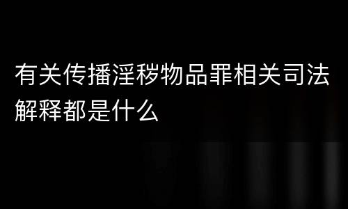有关传播淫秽物品罪相关司法解释都是什么