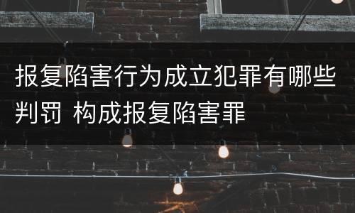 报复陷害行为成立犯罪有哪些判罚 构成报复陷害罪
