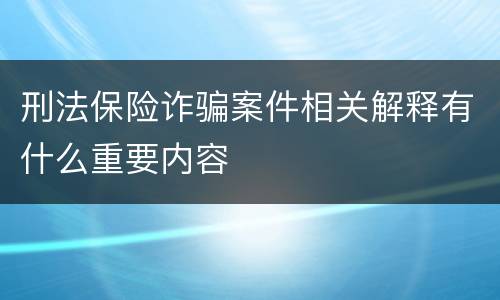刑法保险诈骗案件相关解释有什么重要内容