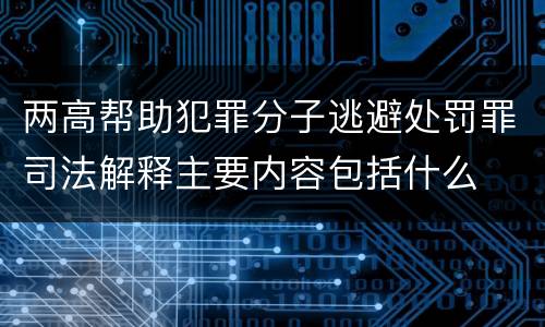 两高帮助犯罪分子逃避处罚罪司法解释主要内容包括什么