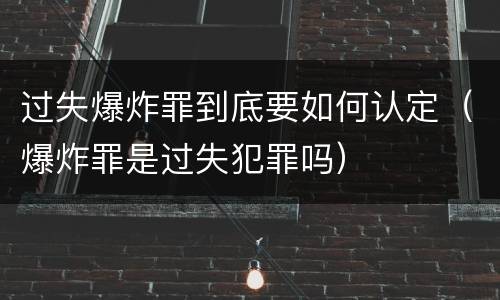 过失爆炸罪到底要如何认定（爆炸罪是过失犯罪吗）