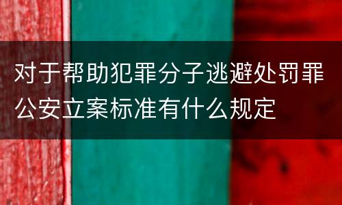 对于帮助犯罪分子逃避处罚罪公安立案标准有什么规定