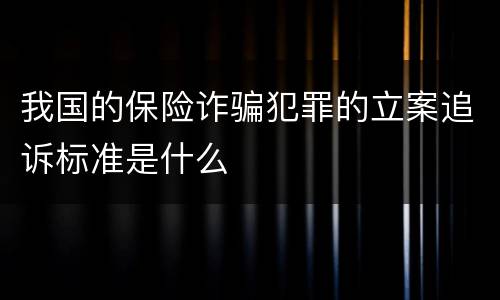 我国的保险诈骗犯罪的立案追诉标准是什么