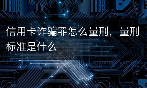 信用卡诈骗罪怎么量刑，量刑标准是什么
