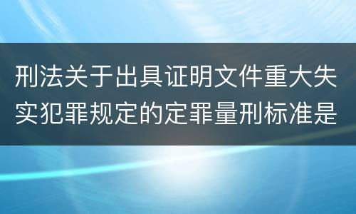 刑法关于出具证明文件重大失实犯罪规定的定罪量刑标准是怎样的