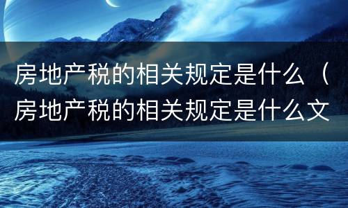 房地产税的相关规定是什么（房地产税的相关规定是什么文件）