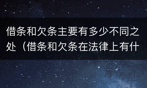借条和欠条主要有多少不同之处（借条和欠条在法律上有什么不一样的地方）