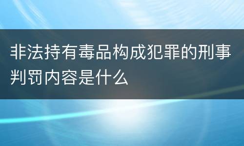 非法持有毒品构成犯罪的刑事判罚内容是什么