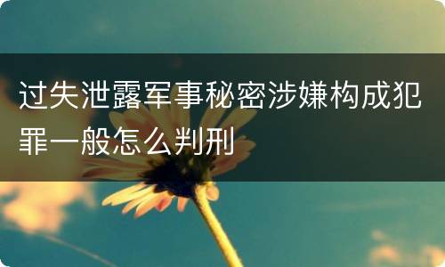 过失泄露军事秘密涉嫌构成犯罪一般怎么判刑