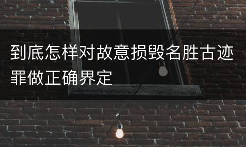 到底怎样对故意损毁名胜古迹罪做正确界定