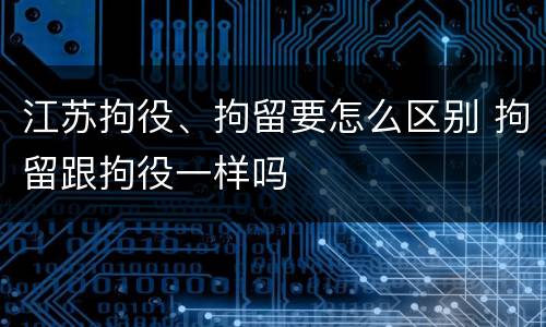 江苏拘役、拘留要怎么区别 拘留跟拘役一样吗