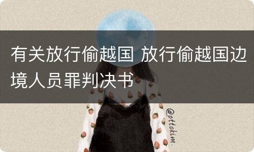 有关放行偷越国 放行偷越国边境人员罪判决书