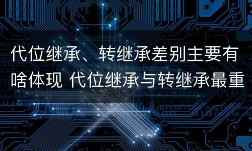 代位继承、转继承差别主要有啥体现 代位继承与转继承最重要的区别在于