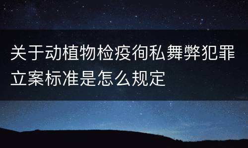 关于动植物检疫徇私舞弊犯罪立案标准是怎么规定