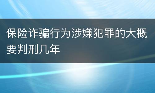 保险诈骗行为涉嫌犯罪的大概要判刑几年