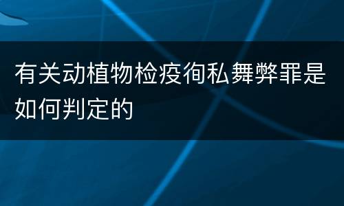 有关动植物检疫徇私舞弊罪是如何判定的