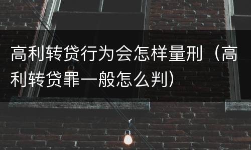 高利转贷行为会怎样量刑（高利转贷罪一般怎么判）