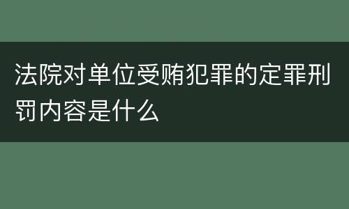 法院对单位受贿犯罪的定罪刑罚内容是什么