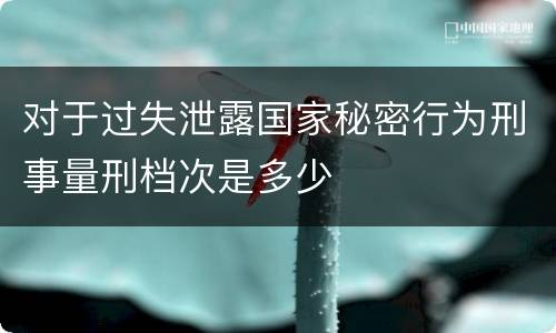 对于过失泄露国家秘密行为刑事量刑档次是多少