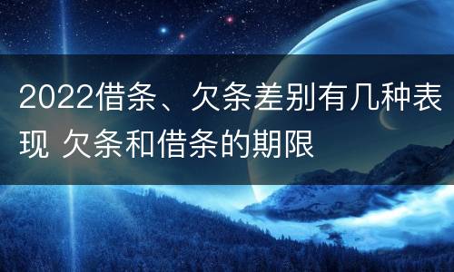 2022借条、欠条差别有几种表现 欠条和借条的期限