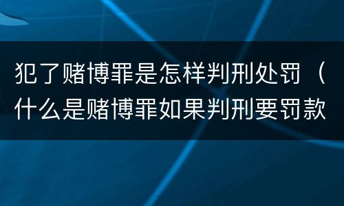 犯了赌博罪是怎样判刑处罚（什么是赌博罪如果判刑要罚款多少?）