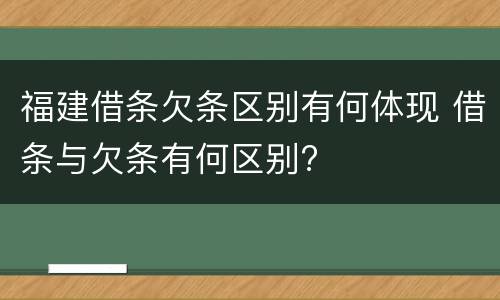 福建借条欠条区别有何体现 借条与欠条有何区别?