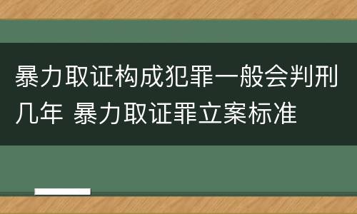 暴力取证构成犯罪一般会判刑几年 暴力取证罪立案标准