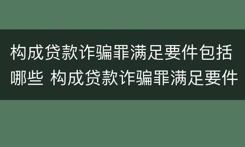 构成贷款诈骗罪满足要件包括哪些 构成贷款诈骗罪满足要件包括哪些条款
