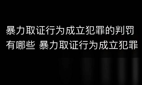 暴力取证行为成立犯罪的判罚有哪些 暴力取证行为成立犯罪的判罚有哪些情形