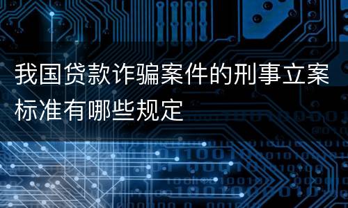 我国贷款诈骗案件的刑事立案标准有哪些规定