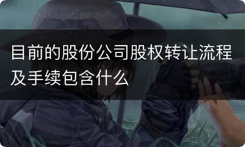 目前的股份公司股权转让流程及手续包含什么