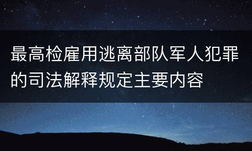 最高检雇用逃离部队军人犯罪的司法解释规定主要内容