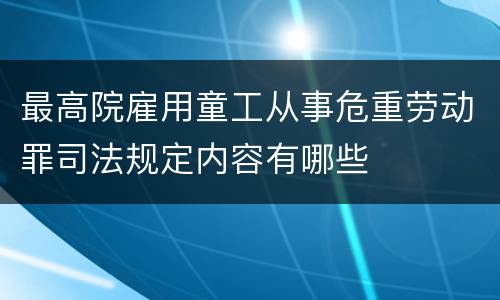 最高院雇用童工从事危重劳动罪司法规定内容有哪些