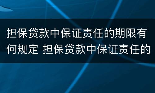 担保贷款中保证责任的期限有何规定 担保贷款中保证责任的期限有何规定和规定