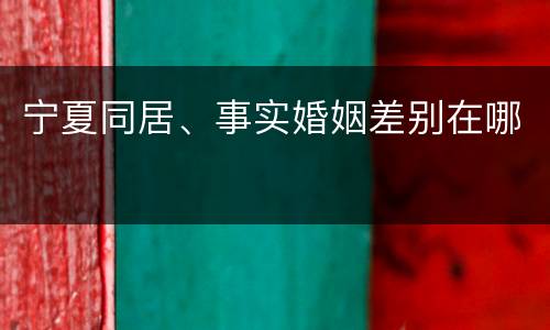 宁夏同居、事实婚姻差别在哪
