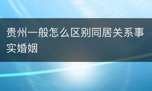 贵州一般怎么区别同居关系事实婚姻