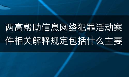 两高帮助信息网络犯罪活动案件相关解释规定包括什么主要内容