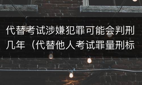 代替考试涉嫌犯罪可能会判刑几年（代替他人考试罪量刑标准）