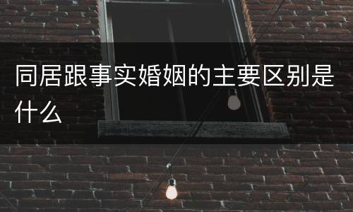 同居跟事实婚姻的主要区别是什么