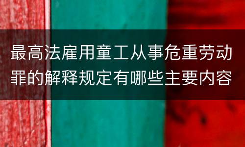 最高法雇用童工从事危重劳动罪的解释规定有哪些主要内容