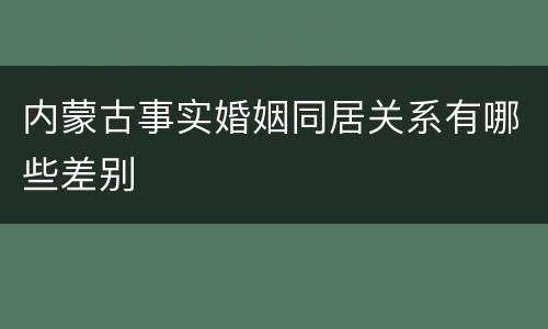 内蒙古事实婚姻同居关系有哪些差别