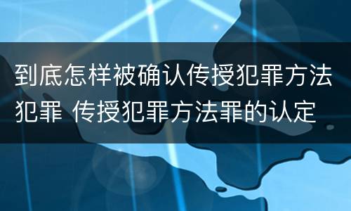到底怎样被确认传授犯罪方法犯罪 传授犯罪方法罪的认定