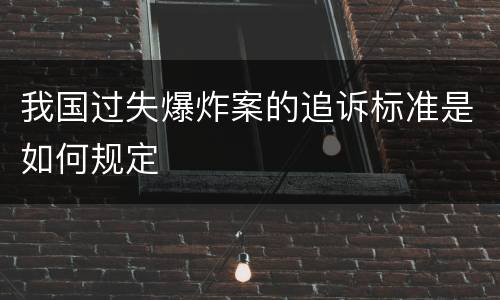 我国过失爆炸案的追诉标准是如何规定