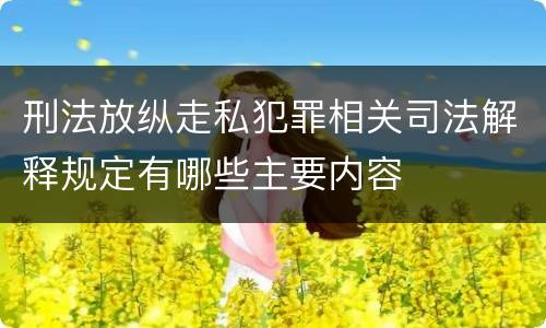 刑法放纵走私犯罪相关司法解释规定有哪些主要内容
