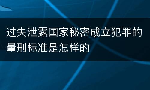 过失泄露国家秘密成立犯罪的量刑标准是怎样的